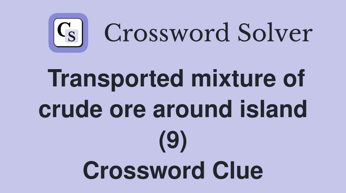Transported mixture of crude ore around island (9) Crossword Clue